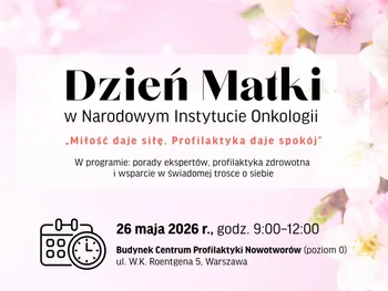 Dzień Matki w Narodowym Instytucie Onkologii. „Miłość daje siłę. Profilaktyka daje spokój”. 26 maja 2026 r., godz. 9:00-12…
